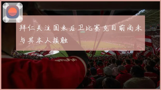 拜仁关注国米后卫比塞克目前尚未与其本人接触