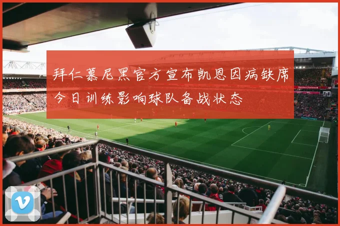 拜仁慕尼黑官方宣布凯恩因病缺席今日训练影响球队备战状态