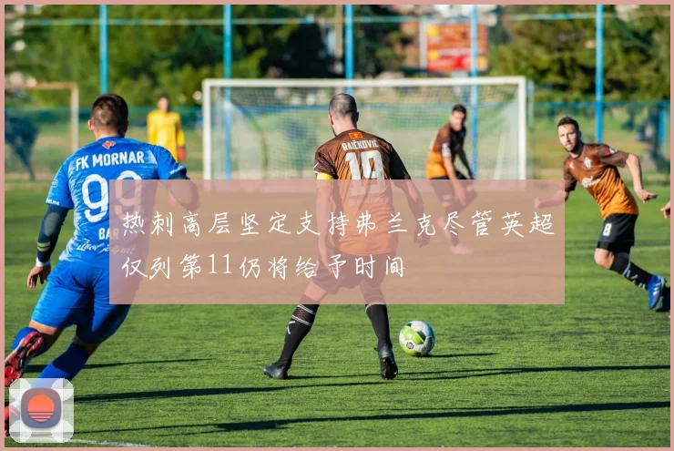热刺高层坚定支持弗兰克尽管英超仅列第11仍将给予时间