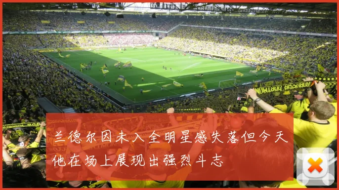 兰德尔因未入全明星感失落但今天他在场上展现出强烈斗志