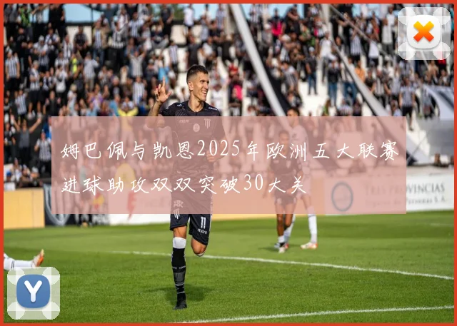 姆巴佩与凯恩2025年欧洲五大联赛进球助攻双双突破30大关