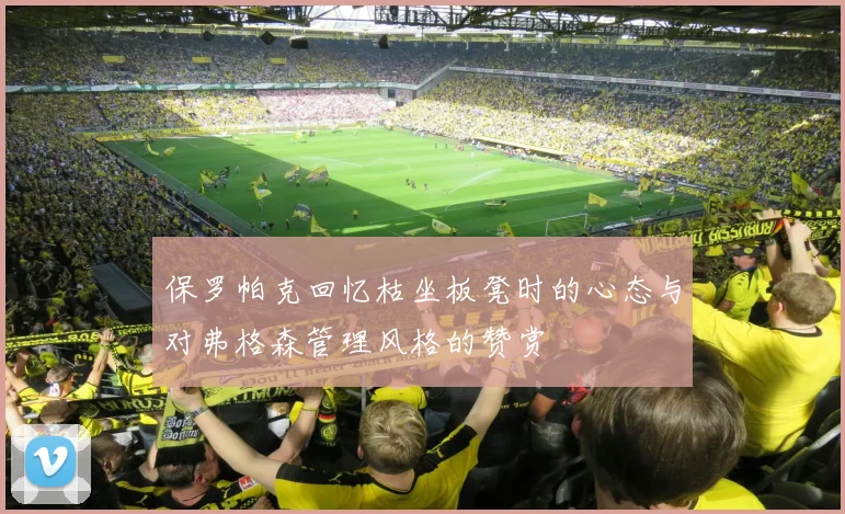 保罗帕克回忆枯坐板凳时的心态与对弗格森管理风格的赞赏