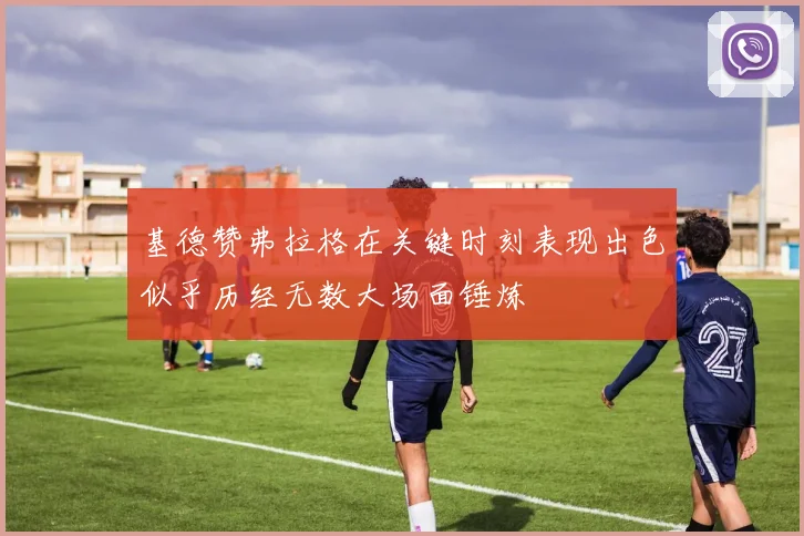 基德赞弗拉格在关键时刻表现出色似乎历经无数大场面锤炼