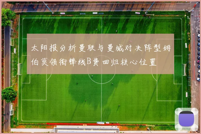 太阳报分析曼联与曼城对决阵型姆伯莫领衔锋线B费回归核心位置