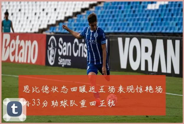 恩比德状态回暖近五场表现惊艳场均33分助球队重回正轨