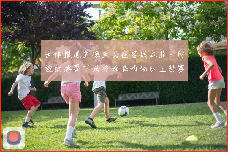 世体报道罗德里戈在客战本菲卡时被红牌罚下或将面临两场以上禁赛处罚
