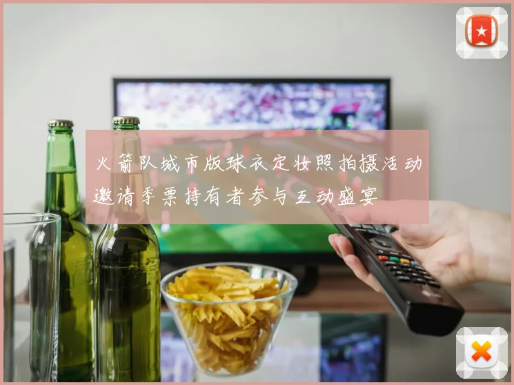 火箭队城市版球衣定妆照拍摄活动邀请季票持有者参与互动盛宴