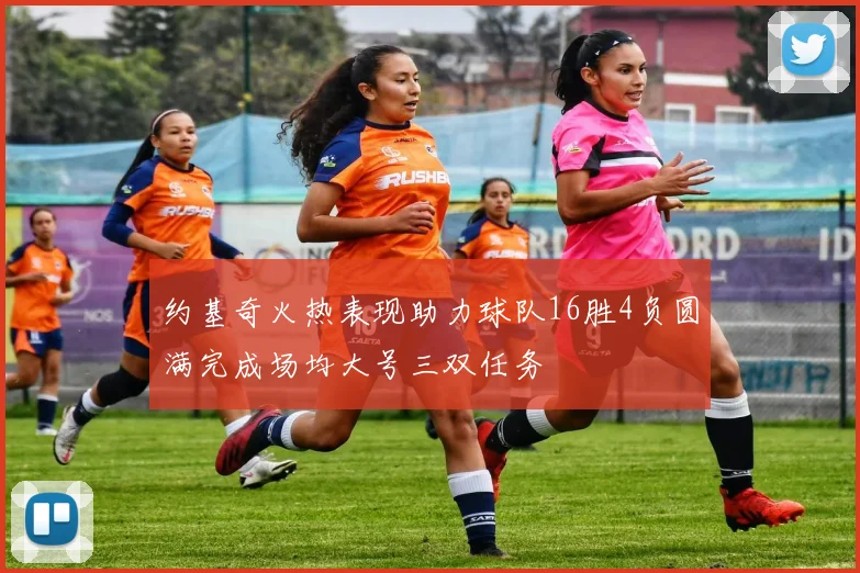 约基奇火热表现助力球队16胜4负圆满完成场均大号三双任务