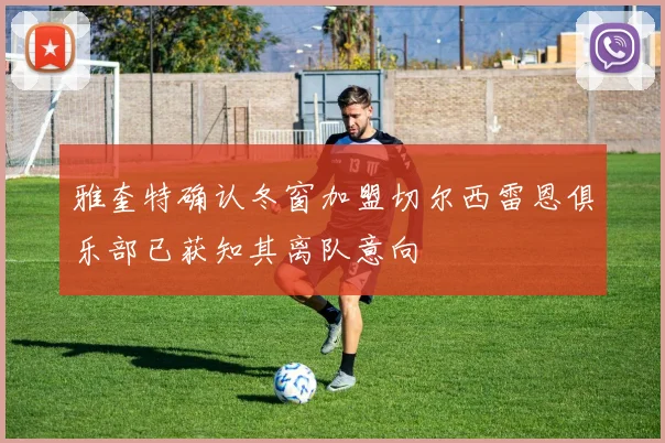 雅奎特确认冬窗加盟切尔西雷恩俱乐部已获知其离队意向