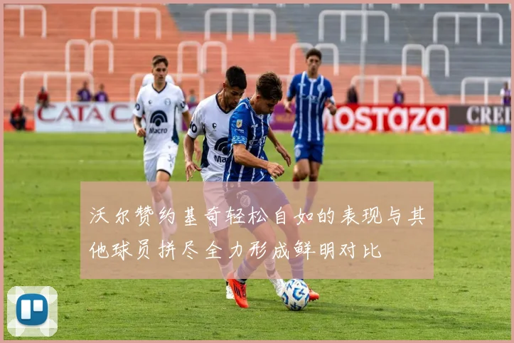 沃尔赞约基奇轻松自如的表现与其他球员拼尽全力形成鲜明对比