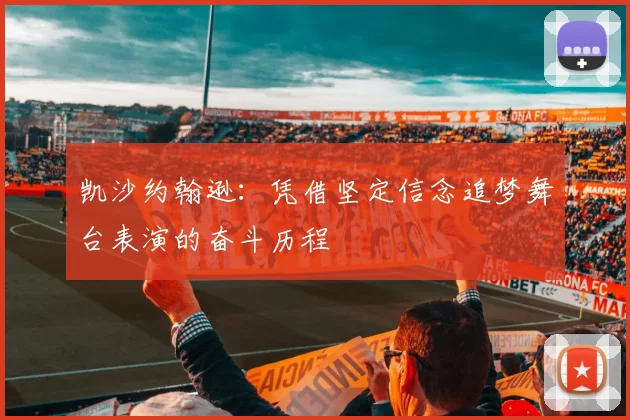 凯沙约翰逊：凭借坚定信念追梦舞台表演的奋斗历程