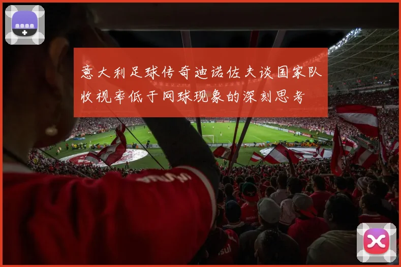 意大利足球传奇迪诺佐夫谈国家队收视率低于网球现象的深刻思考