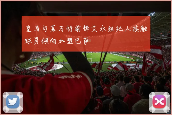 皇马与莱万特前锋艾永经纪人接触球员倾向加盟巴萨