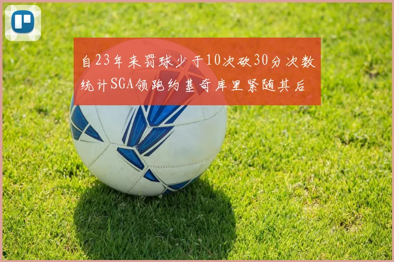 自23年来罚球少于10次砍30分次数统计SGA领跑约基奇库里紧随其后